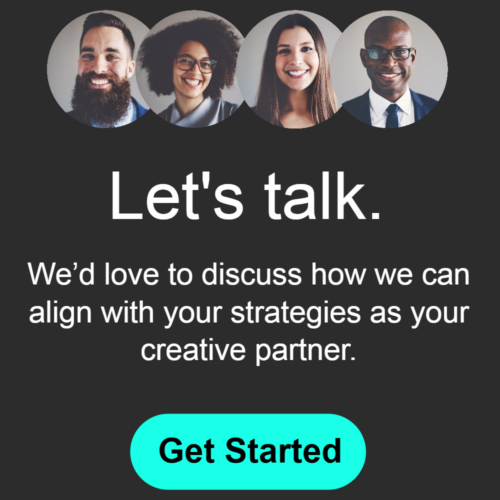 Let's talk. Diverse team of professionals eager to align with your strategies as a creative partner. Get started button.